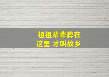 祖祖辈辈葬在这里 才叫故乡